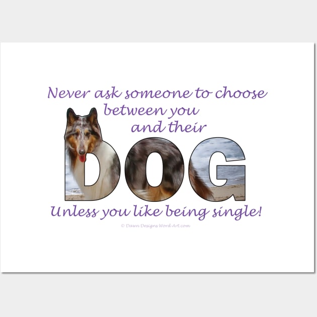 Never ask someone to choose between you and their dog unless you like being single - rough collie oil painting word art Wall Art by DawnDesignsWordArt